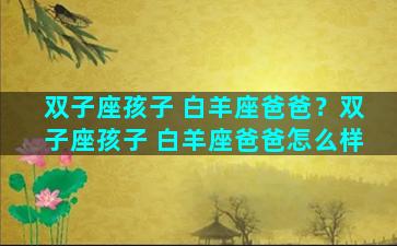 双子座孩子 白羊座爸爸？双子座孩子 白羊座爸爸怎么样